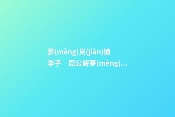夢(mèng)見(jiàn)摘李子　周公解夢(mèng)之夢(mèng)到摘李子